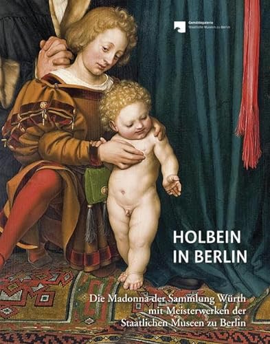 Holbein in Berlin: Die Madonna der Sammlung Würth mit Meisterwerken der Staatlichen Museen zu Berlin